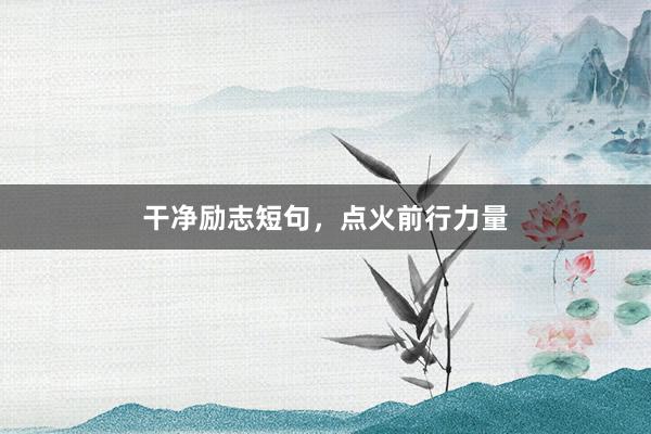 干净励志短句,点火前行力量