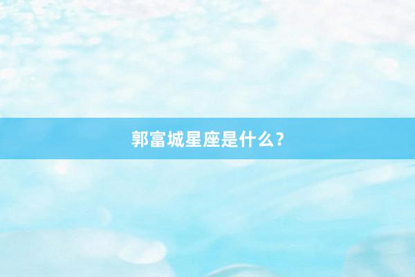 郭富城星座是什么？