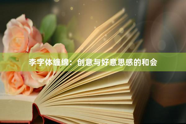 李字体缠绵:创意与好意思感的和会